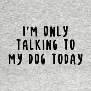 I'm Only Talking To My Dog Today T-Shirt